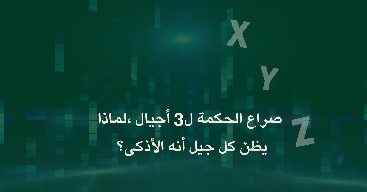 صراع الحكمة ل3 أجيال ،لماذا يظن كل جيل أنه الأذكى؟