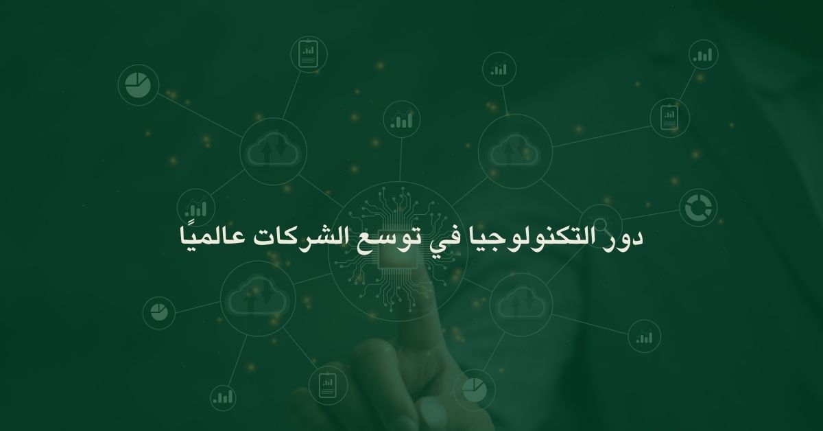 دور التكنولوجيا في توسع الشركات عالميًا