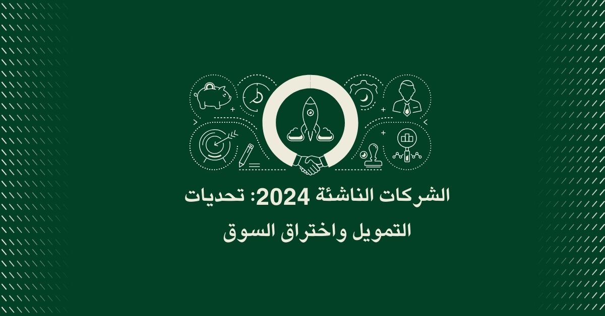 الشركات الناشئة في 2024: تحديات التمويل واختراق السوق