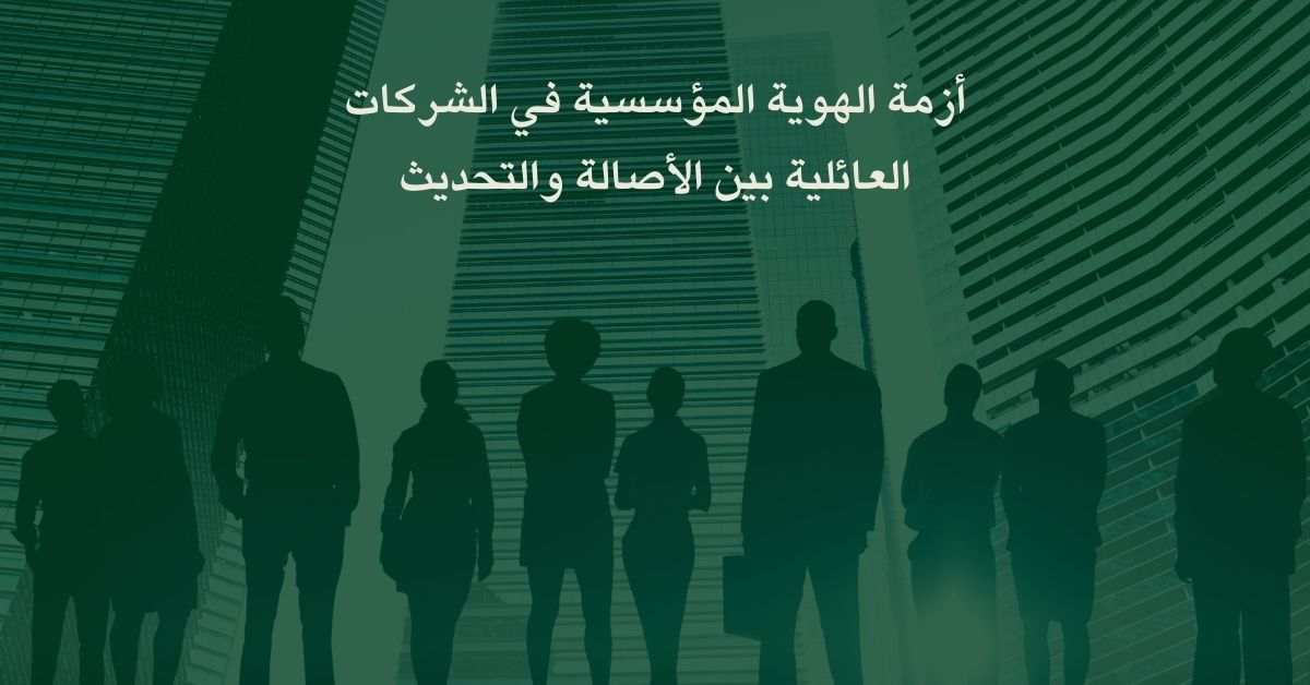 أزمة الهوية المؤسسية في الشركات العائلية بين الأصالة والتحديث