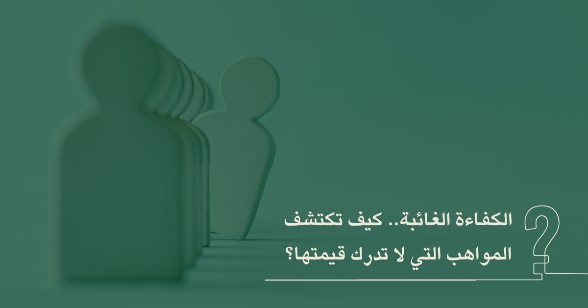 الكفاءة الغائبة.. كيف تكتشف المواهب التي لا تدرك قيمتها؟