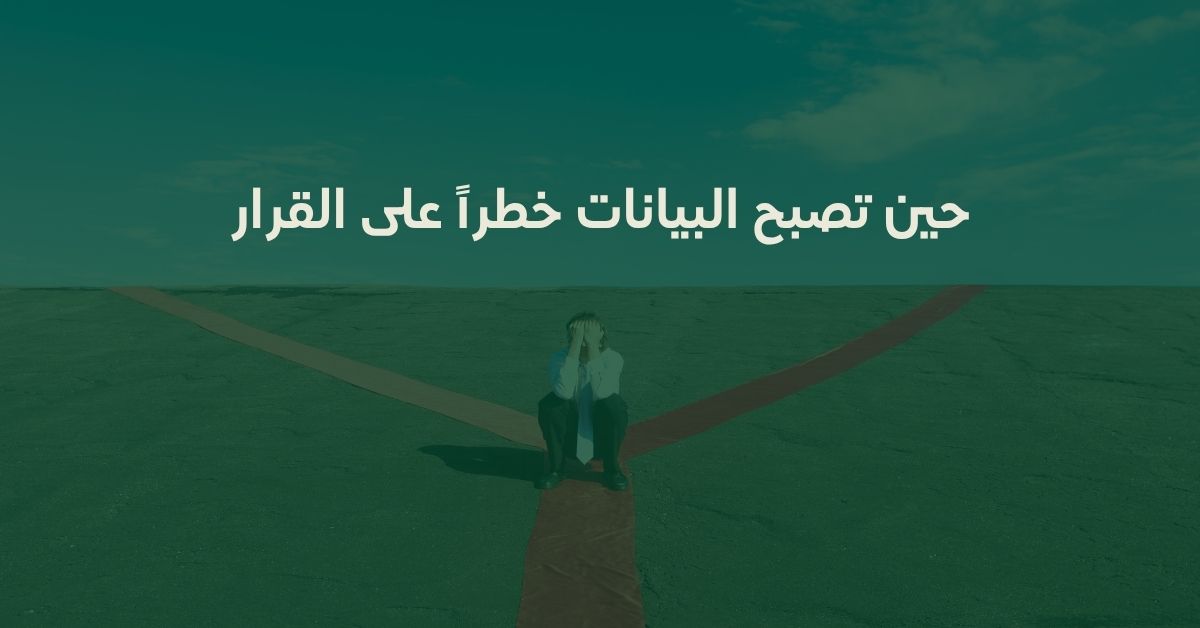 حين تصبح البيانات خطراً على القرار