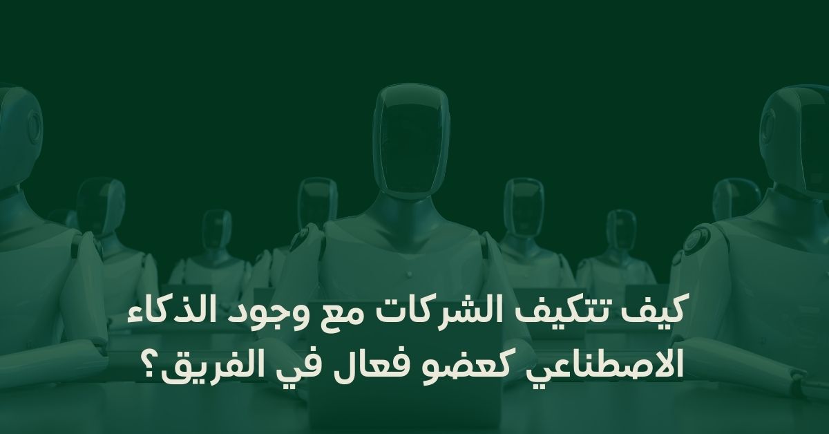 كيف تتكيف الشركات مع وجود الذكاء الاصطناعي كعضو فعال في الفريق؟