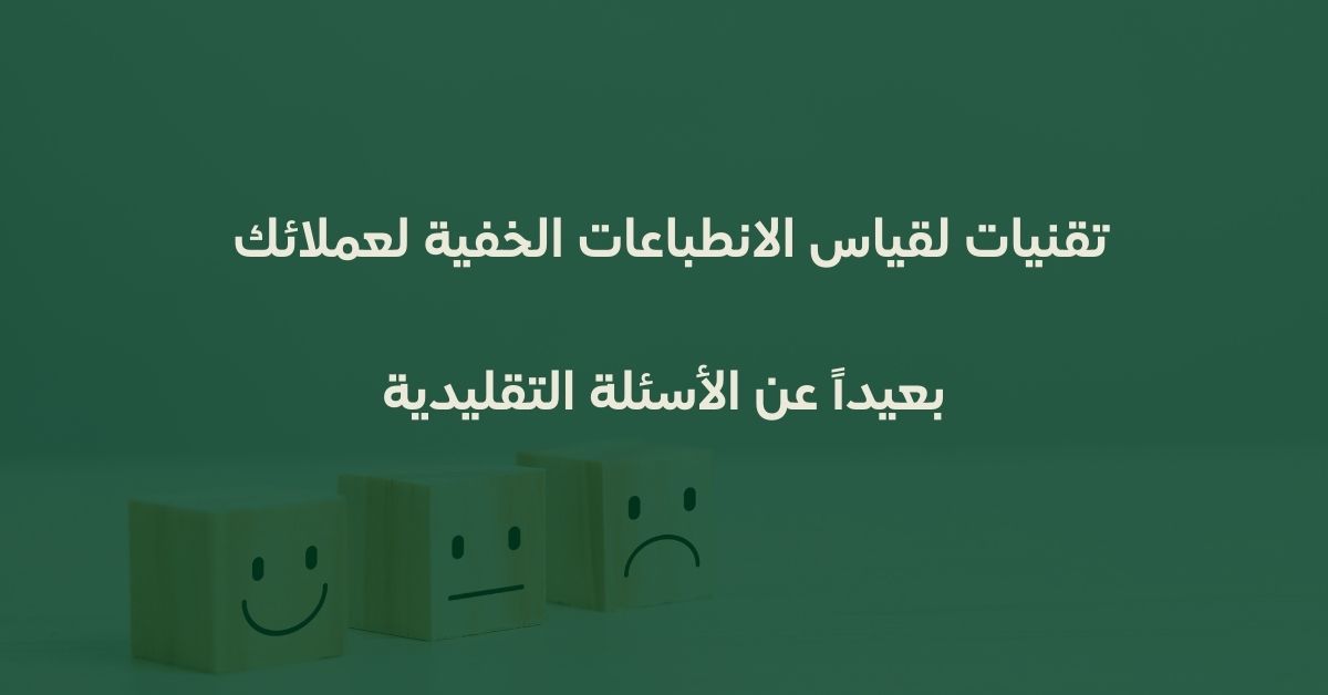تقنيات لقياس الانطباعات الخفية لعملائك بعيداً عن الأسئلة التقليدية