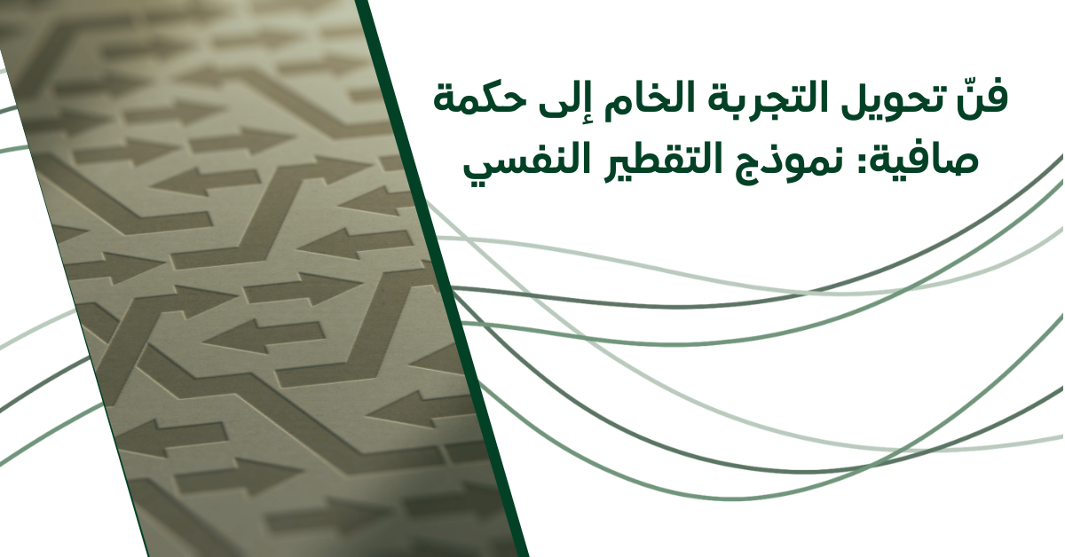 فنّ تحويل التجربة الخام إلى حكمة صافية: نموذج التقطير النفسي