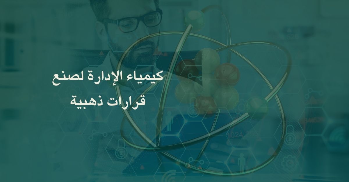 كيمياء الإدارة لصنع قرارات ذهبية