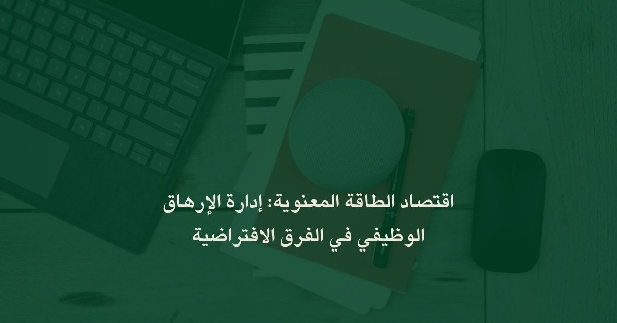 اقتصاد الطاقة المعنوية: إدارة الإرهاق الوظيفي في الفرق الافتراضية
