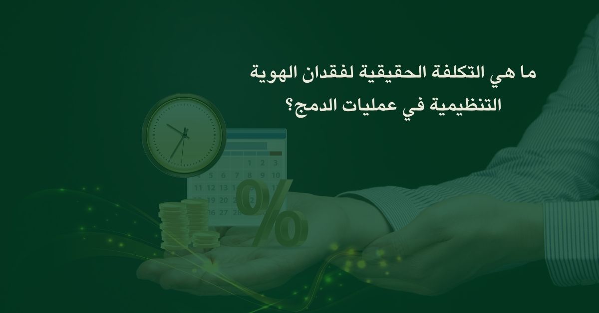 ما هي التكلفة الحقيقية لفقدان الهوية التنظيمية في عمليات الدمج؟