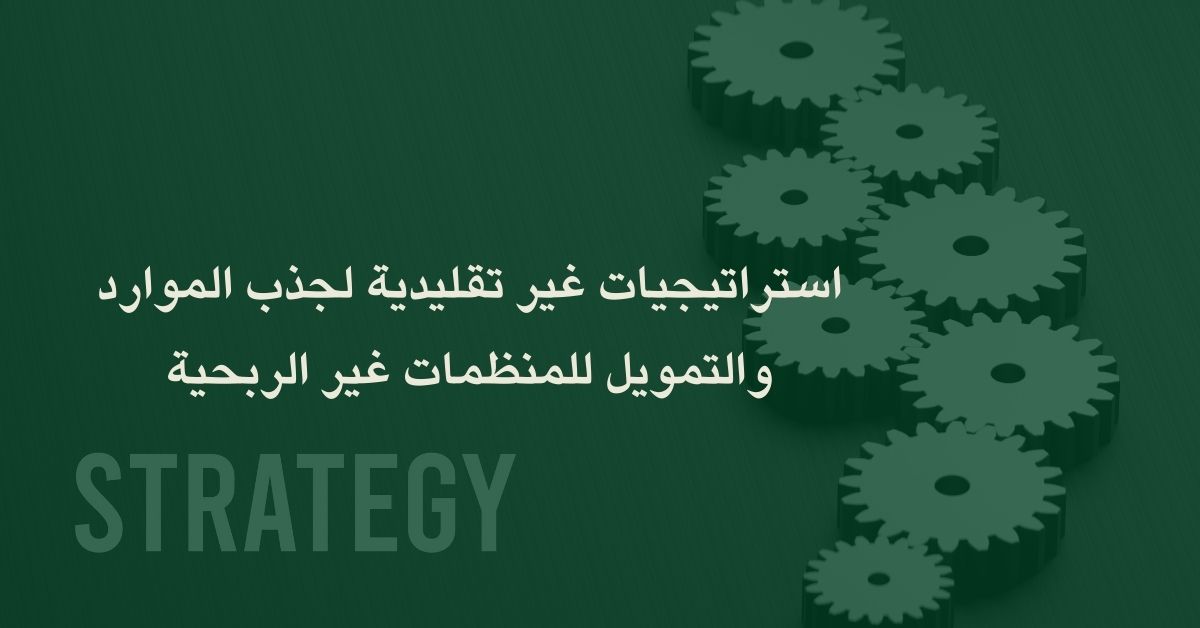 استراتيجيات غير تقليدية لجذب الموارد والتمويل للمنظمات غير الربحية