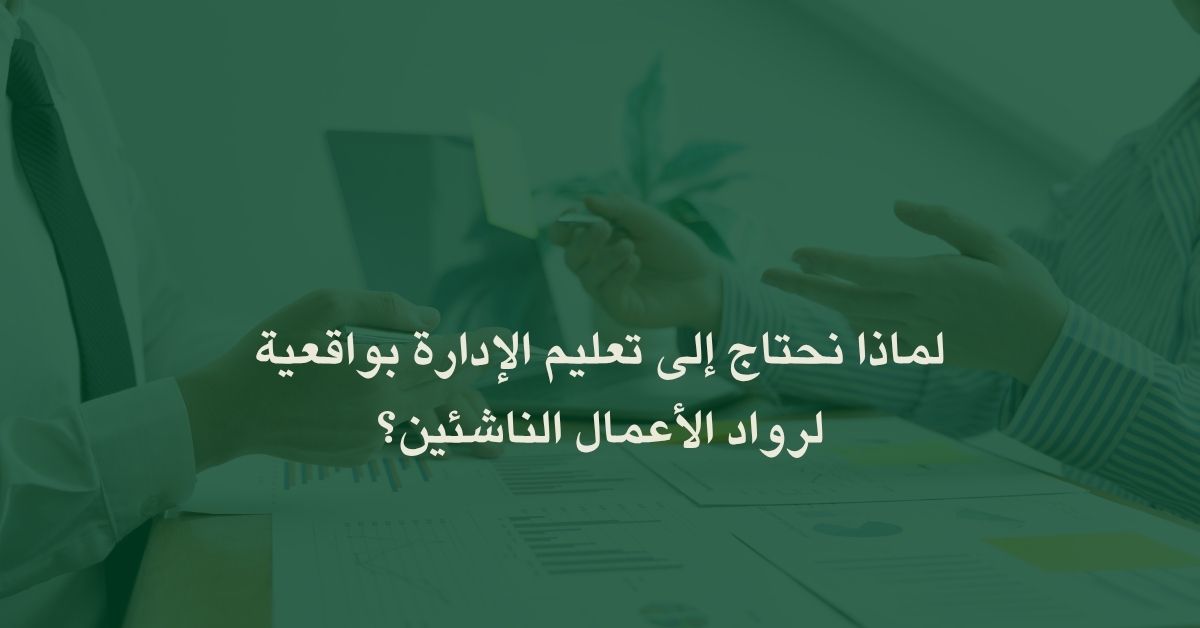 لماذا نحتاج إلى تعليم الإدارة بواقعية لرواد الأعمال الناشئين؟