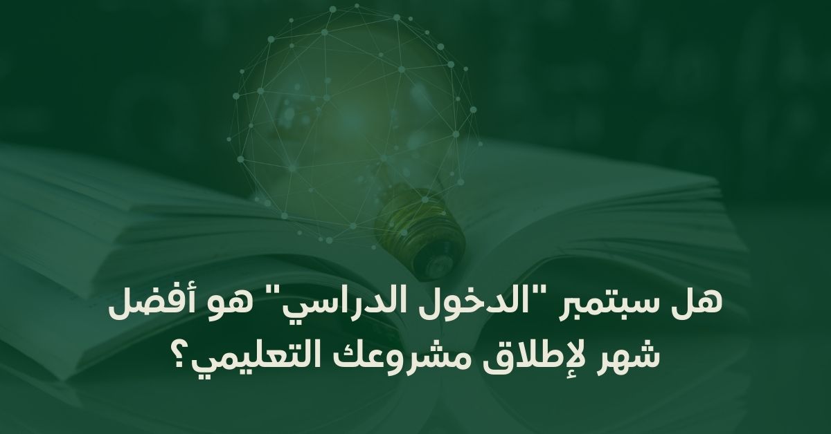 هل سبتمبر "الدخول الدراسي" هو أفضل شهر لإطلاق مشروعك التعليمي؟