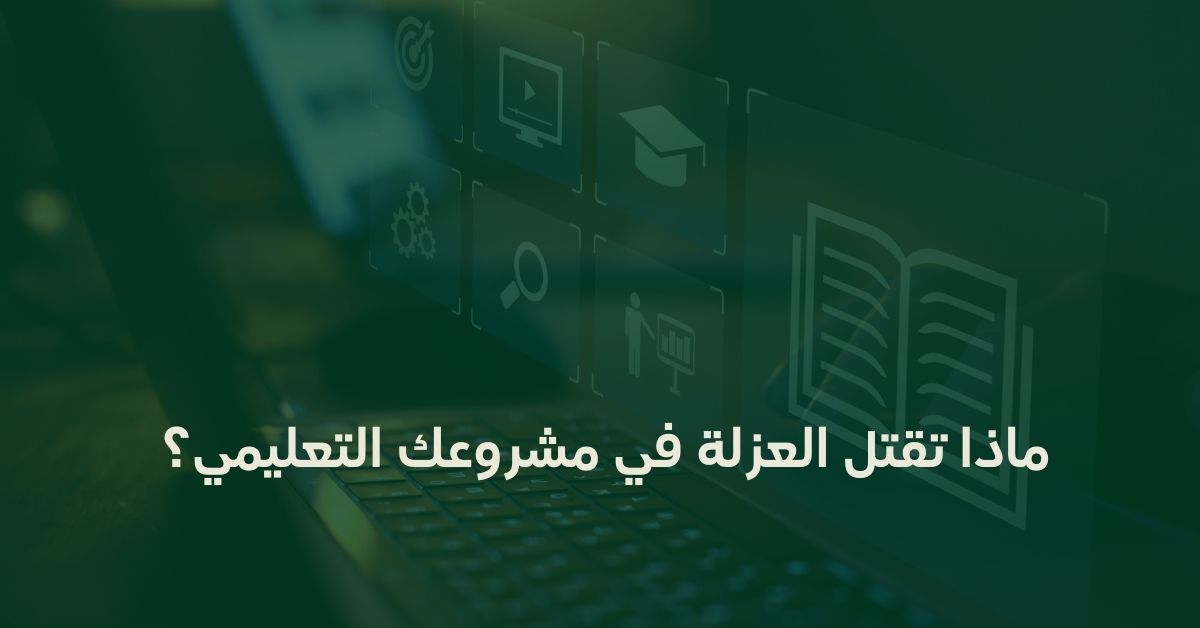 ماذا تقتل العزلة في مشروعك التعليمي؟