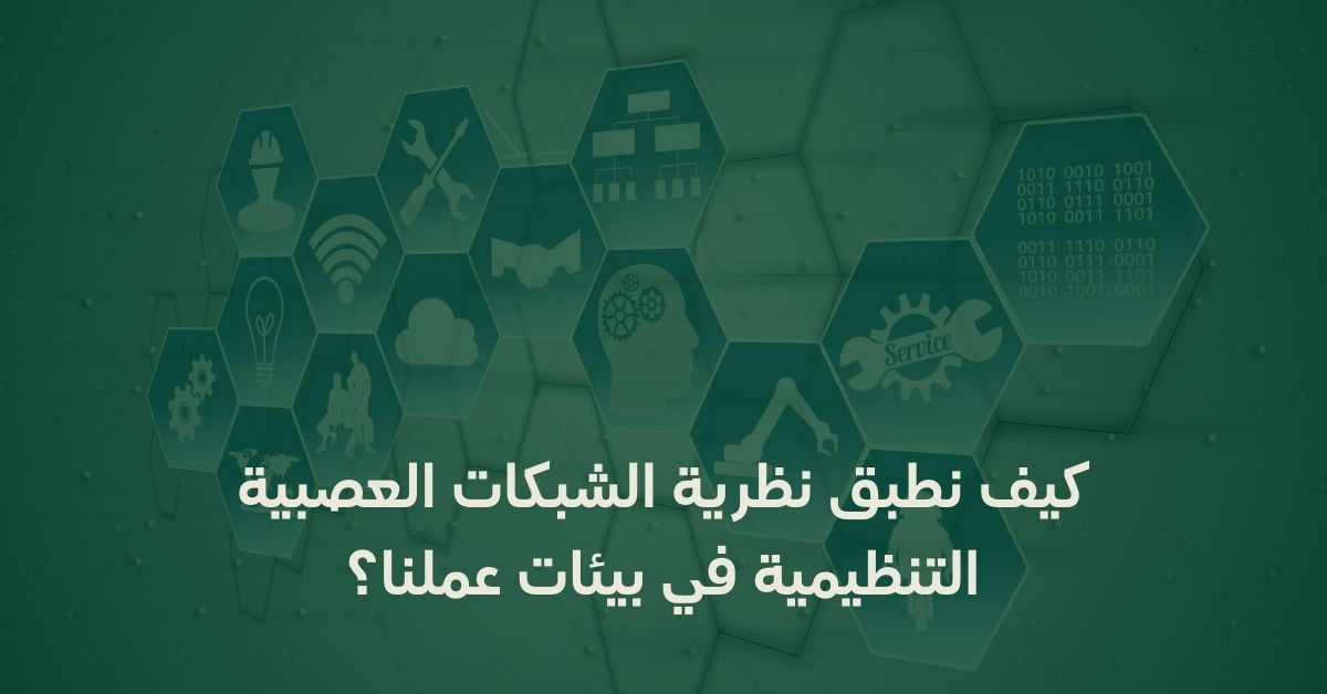 كيف نطبق نظرية الشبكات العصبية التنظيمية في بيئات عملنا؟