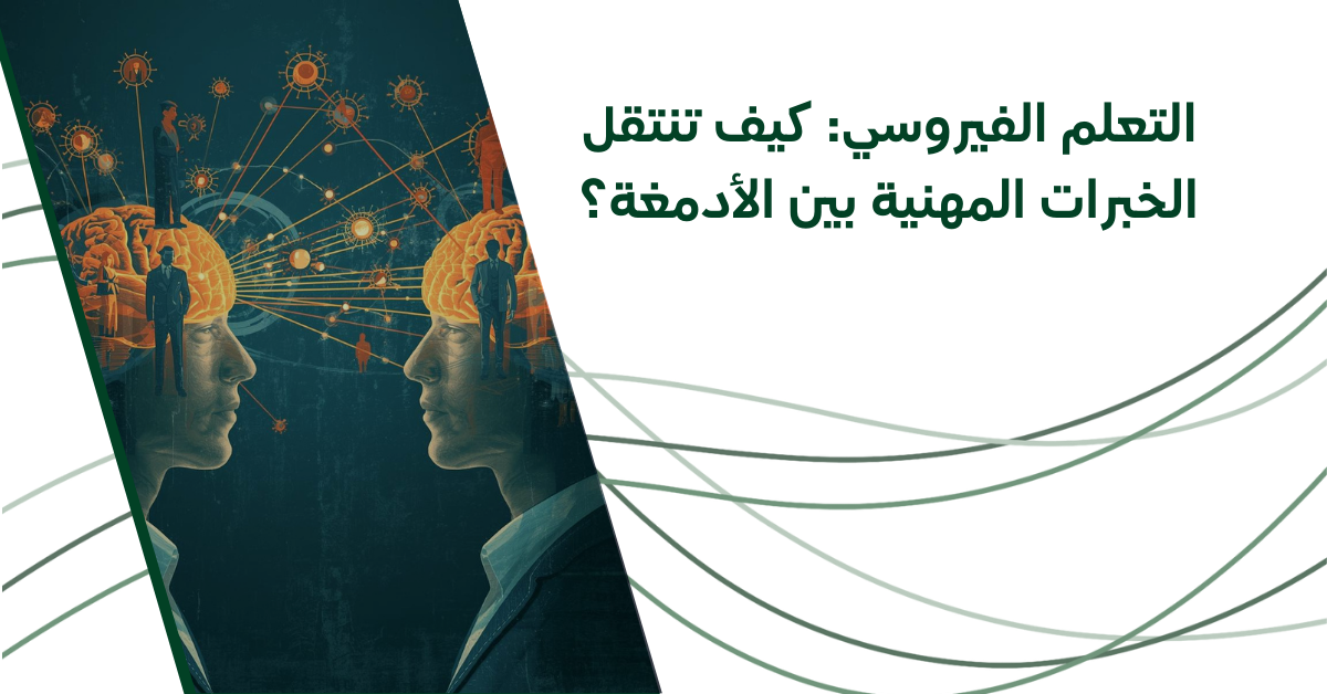 التعلم الفيروسي: كيف تنتقل الخبرات المهنية بين الأدمغة؟